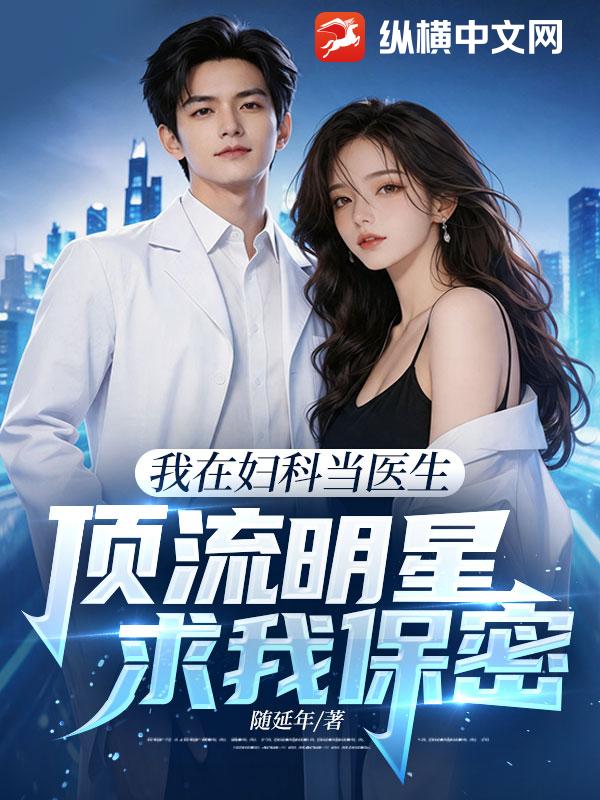 我在妇科当医生，顶流明星求我保密！